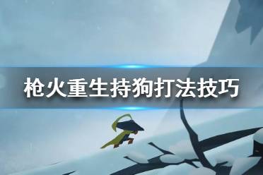 《枪火重生》双持狗怎么配装 双持狗打法技巧