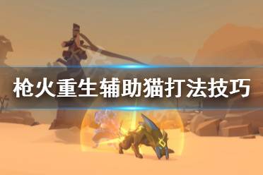 《枪火重生》辅助猫怎么玩 辅助猫打法技巧