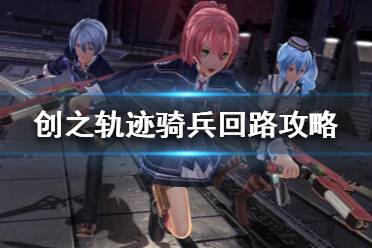 《英雄传说创之轨迹》骑兵回路好用吗？骑兵回路攻略