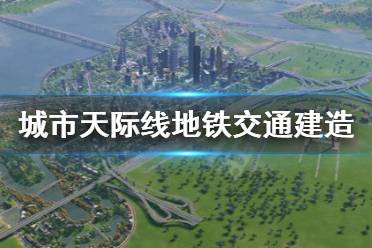 《城市：天际线》地铁怎么建 地铁交通建造方法