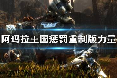 《阿玛拉王国惩罚重制版》力量能力效果一览 力量效果如何？