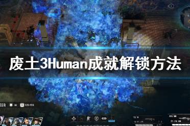 《废土3》Human成就怎么解锁？Human成就解锁方法