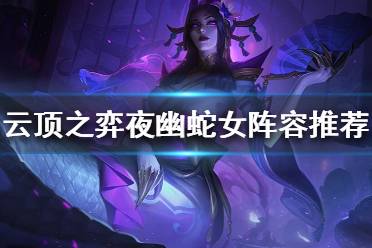 《云顶之弈》S4夜幽蛇女好用吗？夜幽蛇女阵容推荐