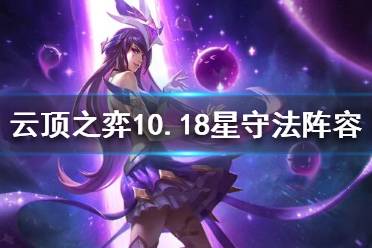 《云顶之弈》10.18星守法师怎么玩？10.18星守法师阵容推荐