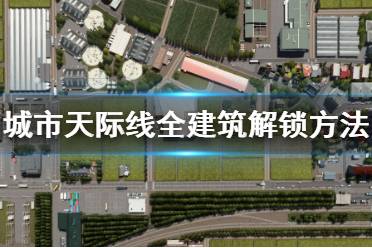 《城市：天际线》怎么解锁全建筑 全建筑解锁方法
