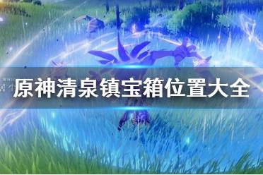 《原神》清泉镇宝箱在哪 清泉镇宝箱位置大全