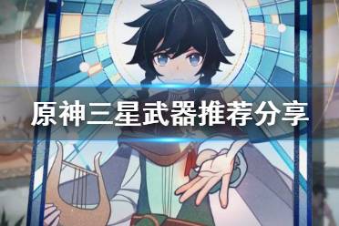 《原神》三星武器推荐及适用角色介绍 三星武器选什么？