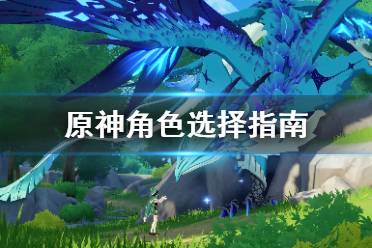 《原神》角色怎么搭配？角色选择指南