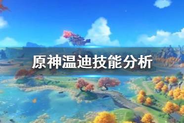 《原神》温迪怎么玩 温迪技能分析