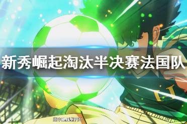 《足球小将新秀崛起》淘汰半决赛法国队打法 法国队半决赛怎么打？
