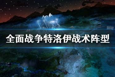 《全面战争传奇特洛伊》阵型怎么摆？战术阵型推荐