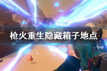 《枪火重生》隐藏箱子怎么找 隐藏箱子地点