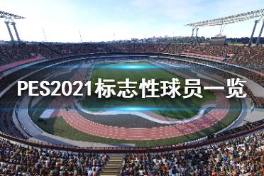 《实况足球2021》标志性球员都有谁?标志性球员一览