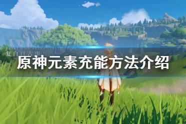 《原神》元素能量怎么得 元素充能方法介绍