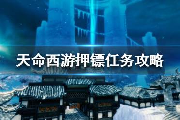 《天命西游》押镖任务怎么做？押镖任务攻略