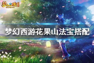 《梦幻西游》花果山用什么法宝好？花果山法宝搭配推荐
