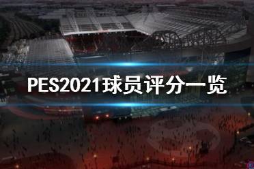 《实况足球2021》球员评分怎么样？球员评分一览