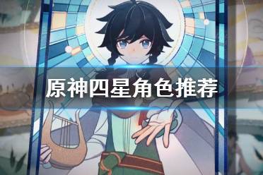 《原神》四星角色有哪些？四星角色推荐