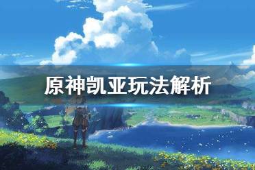 《原神》凯亚怎么玩 凯亚玩法解析
