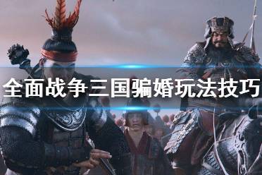 《全面战争三国》骗婚怎么操作 骗婚玩法技巧