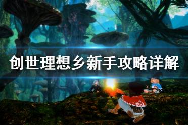 《创世理想乡》新手教程图文全解析 新手攻略详解