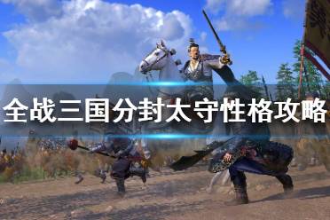 《全面战争三国》分封太守性格随机的吗？分封太守性格攻略