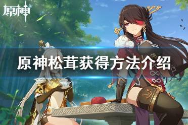 《原神》松茸怎么获得？松茸获得方法介绍