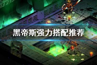 《哈迪斯杀出地狱》什么武器好用 游戏强力搭配推荐
