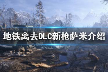 《地铁离去》DLC新枪萨米怎么样 DLC新枪萨米介绍