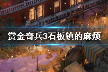 《赏金奇兵3》石板镇的麻烦怎么做 石板镇的麻烦任务流程