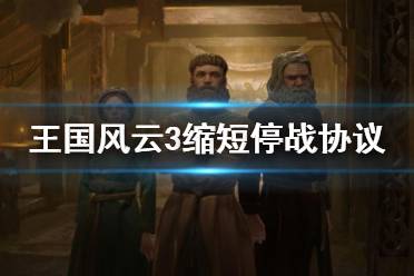 《王国风云3》停战协议怎么缩短时间？缩短停战协议时间方法
