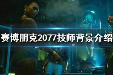 《赛博朋克2077》技师是什么?技师背景介绍