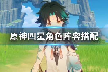 《原神》四星角色阵容搭配 四星角色怎么搭配？