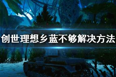 今天小编给大家带来创世理想乡蓝不够解决方法推荐