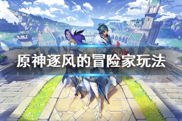 《原神》逐风的冒险家怎么玩 逐风的冒险家玩法介绍