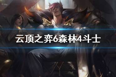 《云顶之弈》6森林4斗士阵容怎么玩 S4最强阵容最新推荐