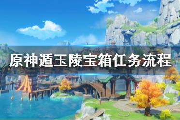 《原神》遁玉陵宝箱怎么做 遁玉陵宝箱任务流程