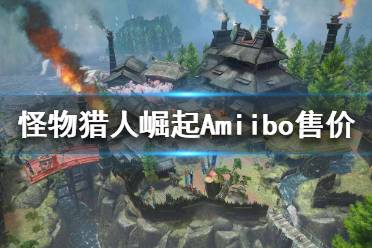 这里给大家带来了怪物猎人崛起Amiibo售价介绍