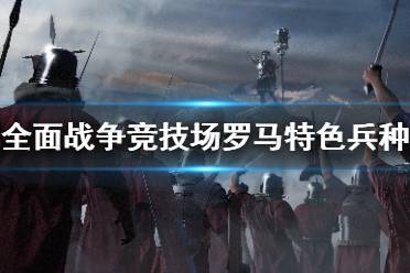 《全面战争竞技场》罗马特色兵种介绍 罗马兵种有哪些？