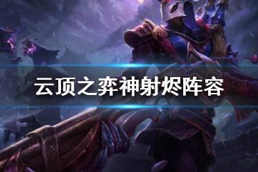 《云顶之弈》神射烬怎么玩？神射烬阵容分享