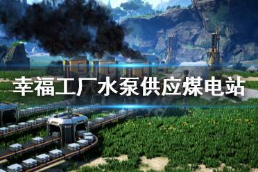  以上就是幸福工厂水泵供应煤电站方法