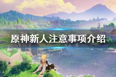 《原神》新人要注意什么 新人注意事项介绍