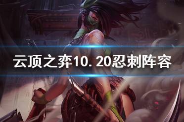 这里给大家带来了云顶之弈10.20忍刺阵容攻略