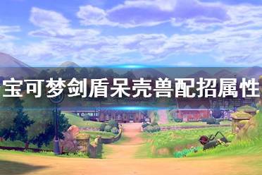 《宝可梦剑盾》呆壳兽怎么样 呆壳兽配招属性介绍