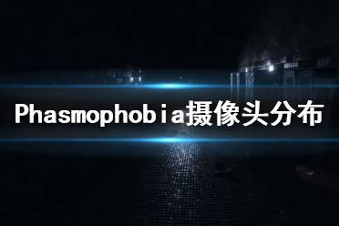  以上就是Phasmophobia摄像头分布地图