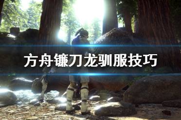 《方舟生存进化》镰刀龙怎么驯服比较快？镰刀龙驯服技巧