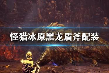  怪猎冰原黑龙盾斧配装分享 红斧打法