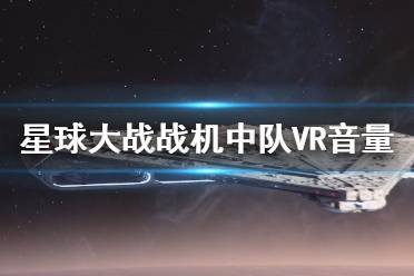 星球大战战机中队VR音量怎么调？VR模式下不方便调整音量
