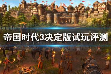 《帝国时代3决定版》值得入手吗？试玩评测心得分享