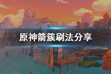 <b>《原神》箭簇怎么刷 箭簇刷法分享</b>